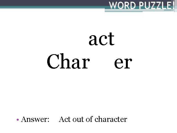 WORD PUZZLE! act Char er • Answer: Act out of character 