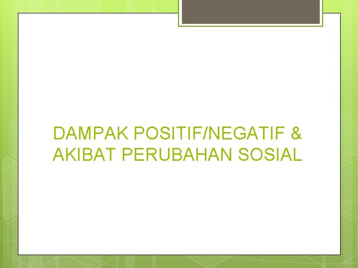 DAMPAK POSITIF/NEGATIF & AKIBAT PERUBAHAN SOSIAL 