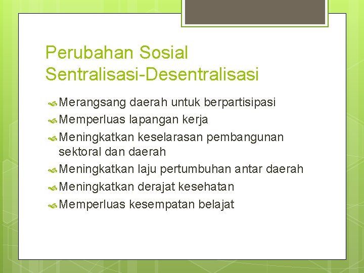 Perubahan Sosial Sentralisasi-Desentralisasi Merangsang daerah untuk berpartisipasi Memperluas lapangan kerja Meningkatkan keselarasan pembangunan sektoral