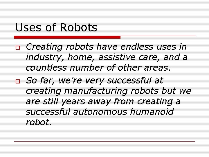 Uses of Robots o o Creating robots have endless uses in industry, home, assistive