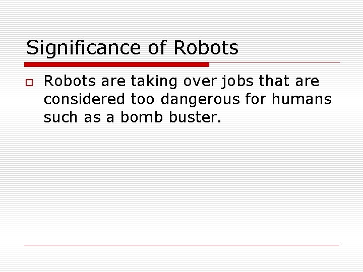 Significance of Robots o Robots are taking over jobs that are considered too dangerous