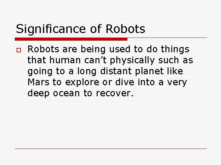Significance of Robots o Robots are being used to do things that human can’t