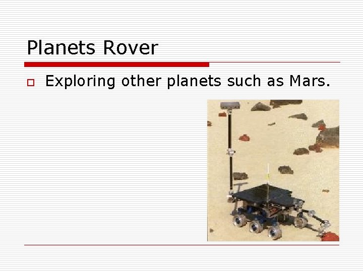 Planets Rover o Exploring other planets such as Mars. 
