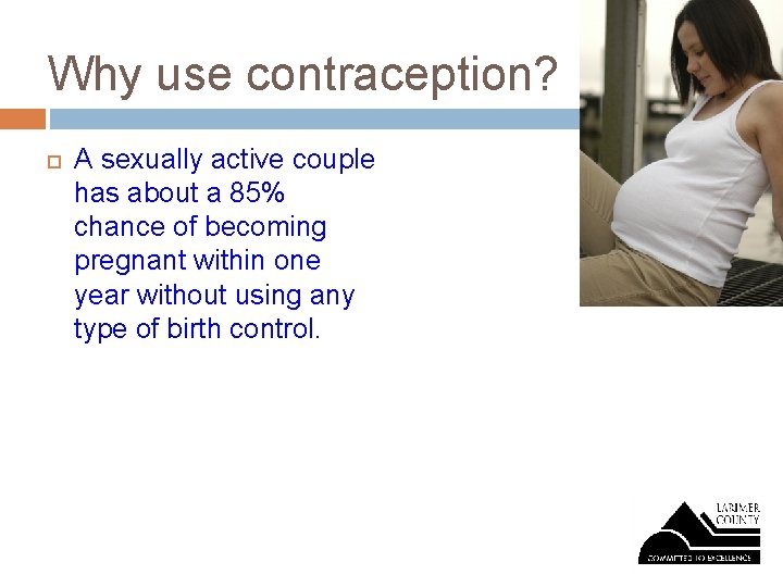 Why use contraception? A sexually active couple has about a 85% chance of becoming