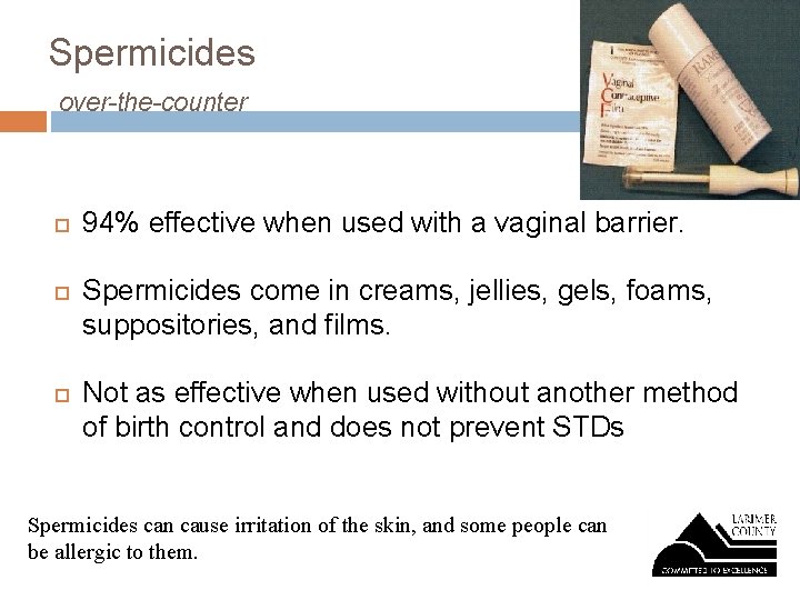 Spermicides over-the-counter 94% effective when used with a vaginal barrier. Spermicides come in creams,