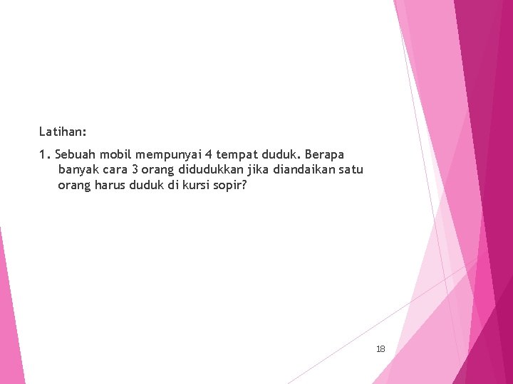 Latihan: 1. Sebuah mobil mempunyai 4 tempat duduk. Berapa banyak cara 3 orang didudukkan