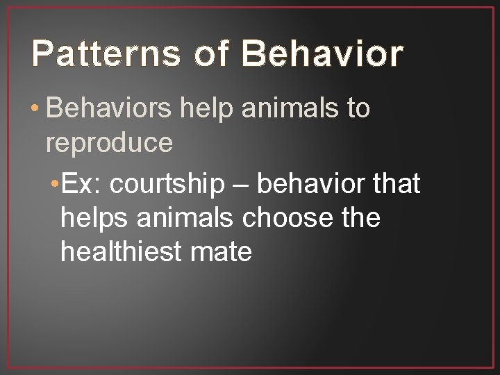 Patterns of Behavior • Behaviors help animals to reproduce • Ex: courtship – behavior