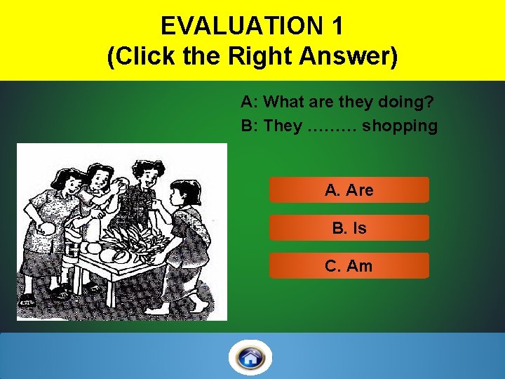 EVALUATION 1 (Click the Right Answer) A: What are they doing? B: They ………