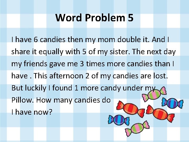 Word Problem 5 I have 6 candies then my mom double it. And I