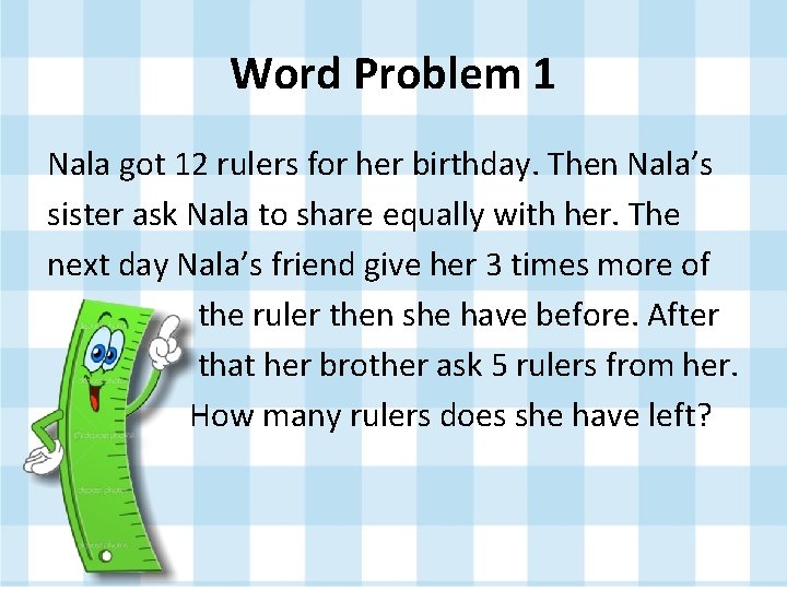 Word Problem 1 Nala got 12 rulers for her birthday. Then Nala’s sister ask