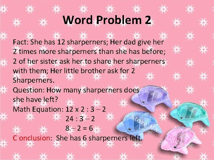 Word Problem 2 Fact: She has 12 sharperners; Her dad give her 2 times