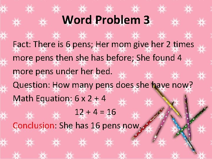 Word Problem 3 Fact: There is 6 pens; Her mom give her 2 times