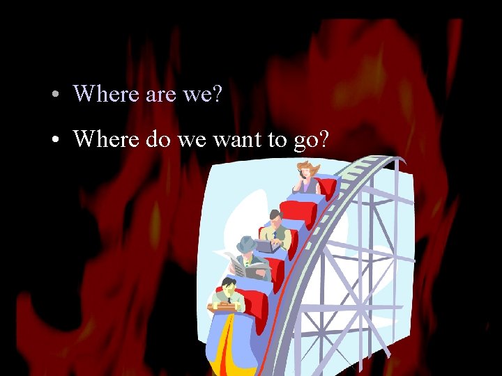  • Where are we? • Where do we want to go? 