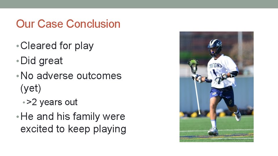 Our Case Conclusion • Cleared for play • Did great • No adverse outcomes