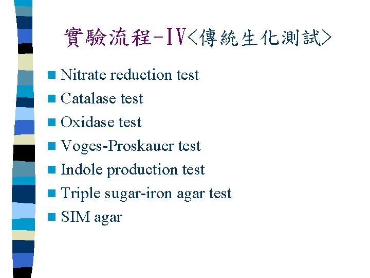 實驗流程-IV<傳統生化測試> n Nitrate reduction test n Catalase test n Oxidase test n Voges-Proskauer test