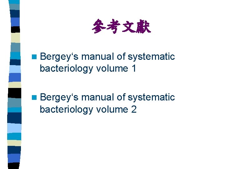 參考文獻 n Bergey‘s manual of systematic bacteriology volume 1 n Bergey‘s manual of systematic