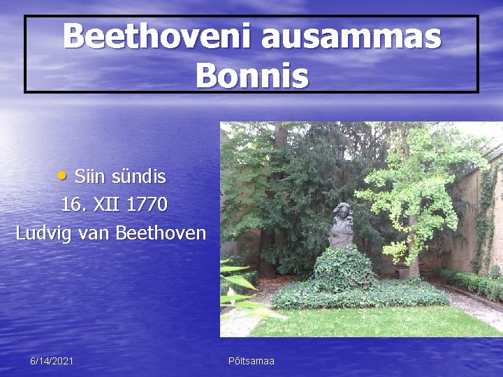 Beethoveni ausammas Bonnis • Siin sündis 16. XII 1770 Ludvig van Beethoven 6/14/2021 Põltsamaa