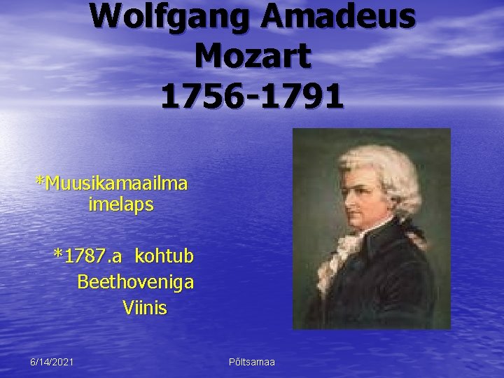 Wolfgang Amadeus Mozart 1756 -1791 *Muusikamaailma imelaps *1787. a kohtub Beethoveniga Viinis 6/14/2021 Põltsamaa