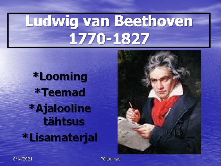 Ludwig van Beethoven 1770 -1827 *Looming *Teemad *Ajalooline tähtsus *Lisamaterjal 6/14/2021 Põltsamaa 