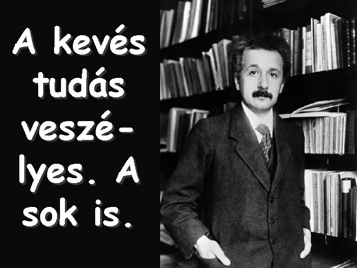 A kevés tudás veszélyes. A sok is. 