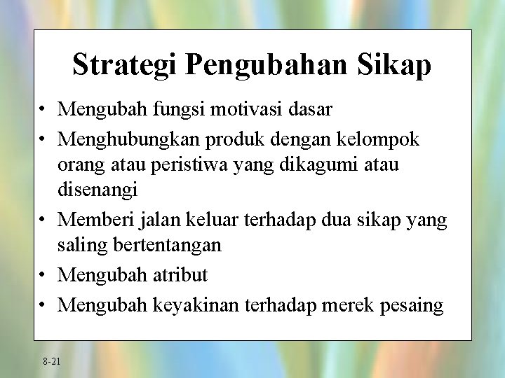 Strategi Pengubahan Sikap • Mengubah fungsi motivasi dasar • Menghubungkan produk dengan kelompok orang