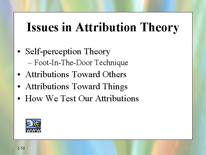 Issues in Attribution Theory • Self-perception Theory – Foot-In-The-Door Technique • Attributions Toward Others