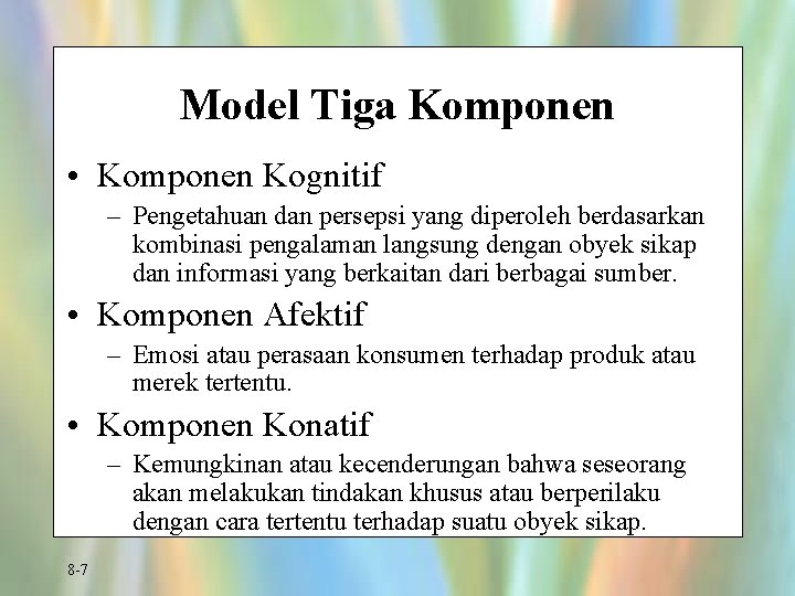 Model Tiga Komponen • Komponen Kognitif – Pengetahuan dan persepsi yang diperoleh berdasarkan kombinasi