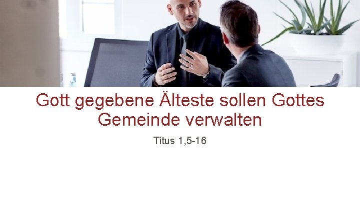 Gott gegebene Älteste sollen Gottes Gemeinde verwalten Titus 1, 5 -16 