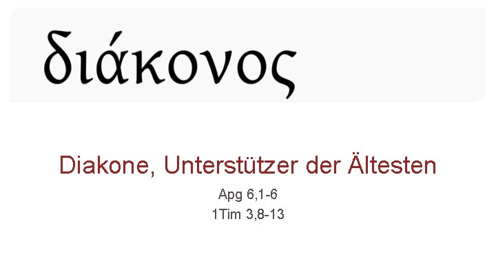 Diakone, Unterstützer der Ältesten Apg 6, 1 -6 1 Tim 3, 8 -13 