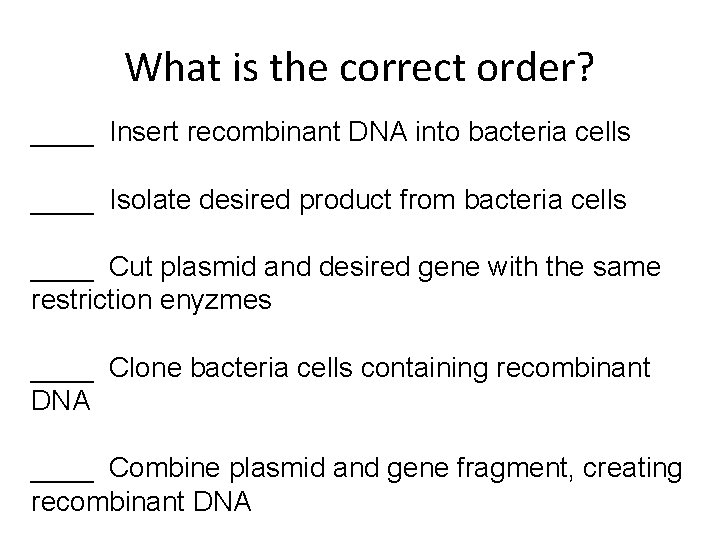 What is the correct order? ____ Insert recombinant DNA into bacteria cells ____ Isolate