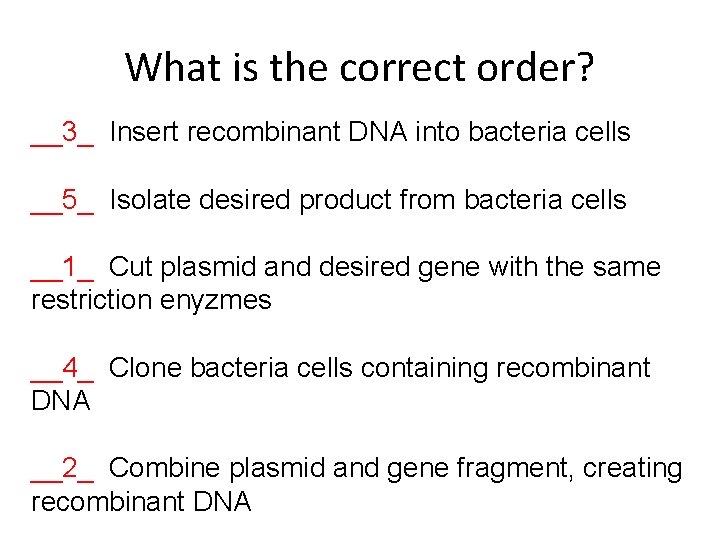 What is the correct order? __3_ Insert recombinant DNA into bacteria cells __5_ Isolate