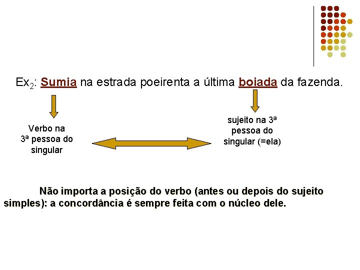 Ex 2: Sumia na estrada poeirenta a última boiada da fazenda. Verbo na 3ª