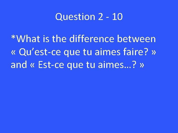 Question 2 - 10 *What is the difference between « Qu’est-ce que tu aimes