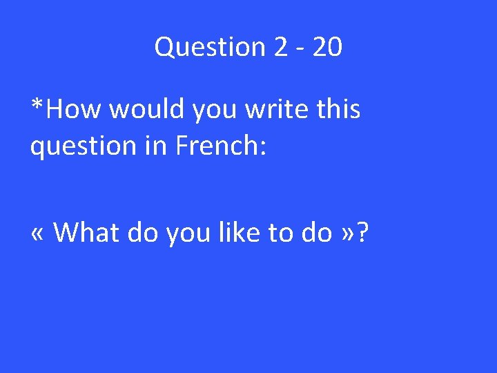Question 2 - 20 *How would you write this question in French: « What