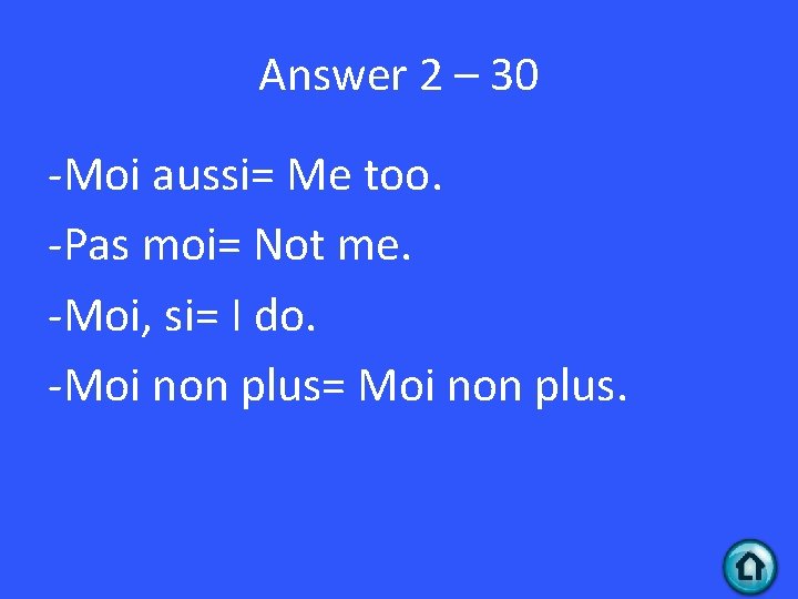 Answer 2 – 30 -Moi aussi= Me too. -Pas moi= Not me. -Moi, si=