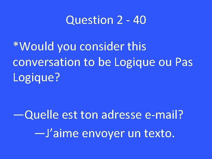 Question 2 - 40 *Would you consider this conversation to be Logique ou Pas
