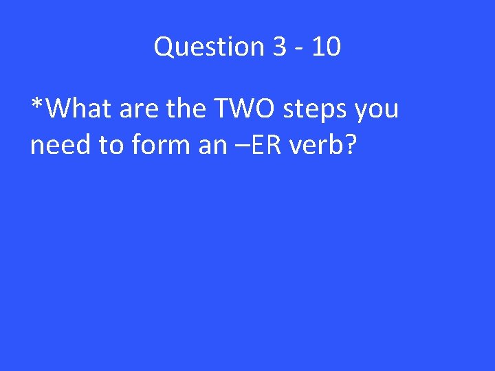 Question 3 - 10 *What are the TWO steps you need to form an