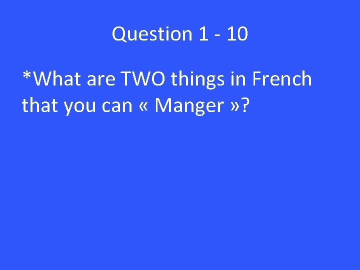 Question 1 - 10 *What are TWO things in French that you can «