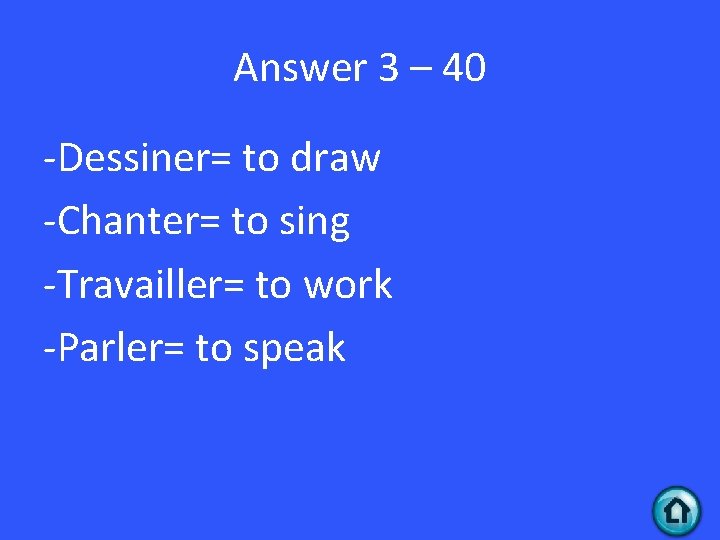 Answer 3 – 40 -Dessiner= to draw -Chanter= to sing -Travailler= to work -Parler=