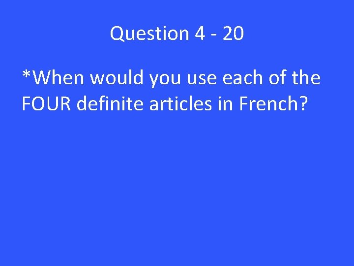 Question 4 - 20 *When would you use each of the FOUR definite articles