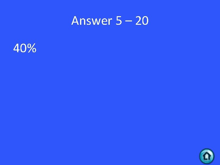 Answer 5 – 20 40% 