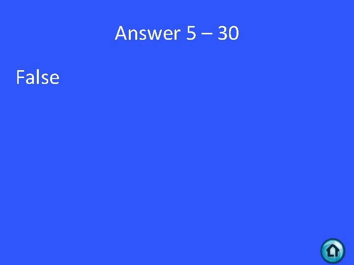 Answer 5 – 30 False 