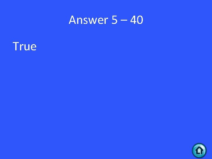 Answer 5 – 40 True 