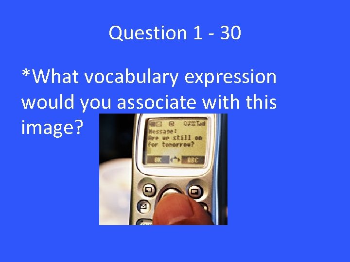 Question 1 - 30 *What vocabulary expression would you associate with this image? 