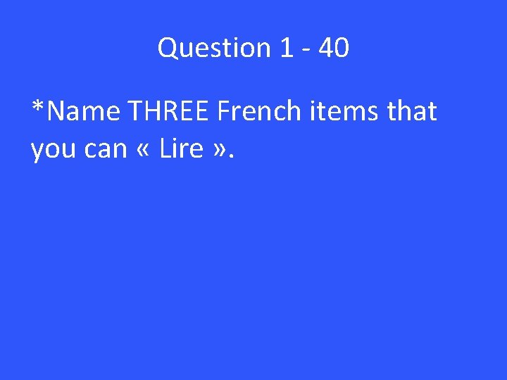 Question 1 - 40 *Name THREE French items that you can « Lire »