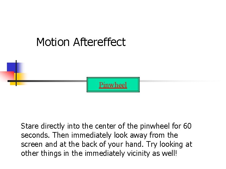Motion Aftereffect Pinwheel Stare directly into the center of the pinwheel for 60 seconds.