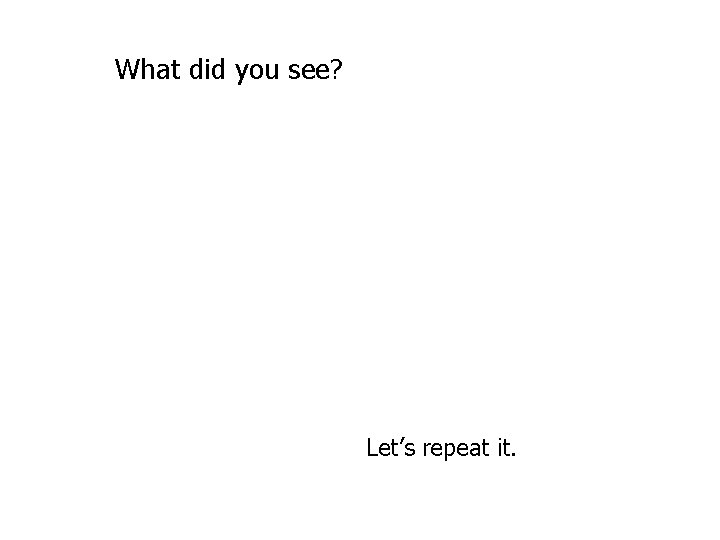 What did you see? Let’s repeat it. 