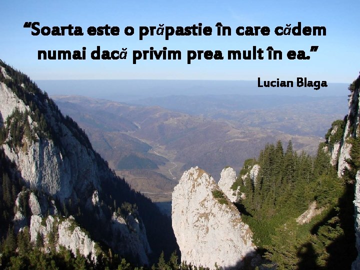 “Soarta este o prăpastie în care cădem numai dacă privim prea mult în ea.