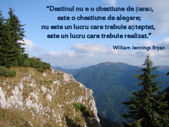 “Destinul nu e o chestiune de şansă, este o chestiune de alegere; nu este