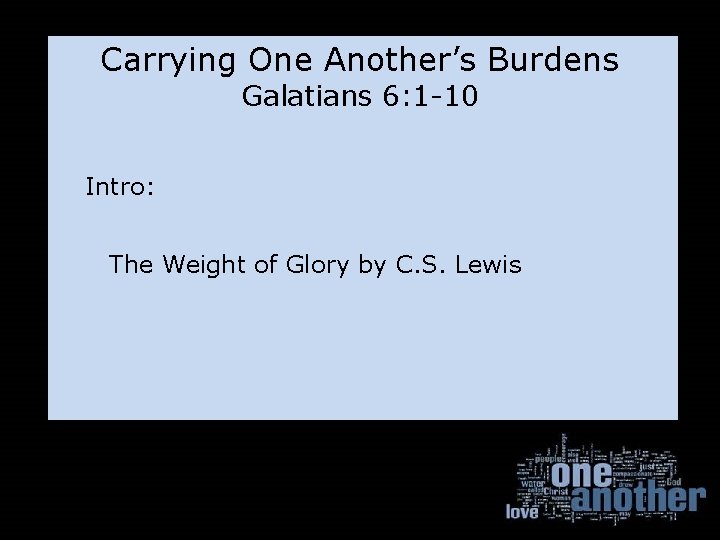 Carrying One Another’s Burdens Galatians 6: 1 -10 Intro: The Weight of Glory by